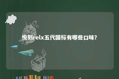 悦刻relx五代国标有哪些口味？ 